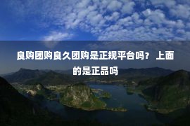 良购团购良久团购是正规平台吗？ 上面的是正品吗