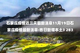 石家庄疫情近三天最新消息11月19日石家庄疫情最新消息:昨日新增本土3 283