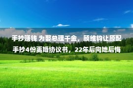 手抄赚钱 为娶总理千金，顾维钧让原配手抄4份离婚协议书，22年后向她后悔