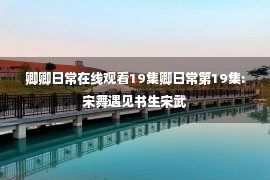 卿卿日常在线观看19集卿日常第19集:宋舞遇见书生宋武