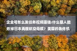 企业号怎么发任务视频赚钱:什么狠人能炸掉日本两艘航空母舰？美国的轰炸机王牌贝斯特