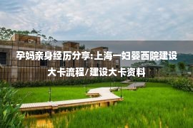 孕妈亲身经历分享:上海一妇婴西院建设大卡流程/建设大卡资料