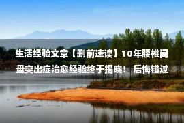 生活经验文章【删前速读】10年腰椎间盘突出症治愈经验终于揭晓！ 后悔错过了肠子！