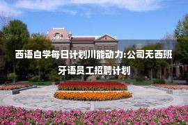 西语自学每日计划川能动力:公司无西班牙语员工招聘计划