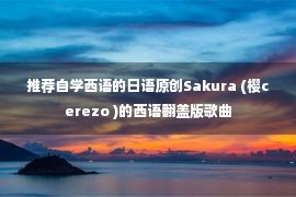 推荐自学西语的日语原创Sakura (樱cerezo )的西语翻盖版歌曲