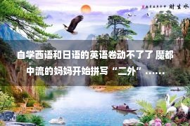 自学西语和日语的英语卷动不了了 魔都中流的妈妈开始拼写“二外”……