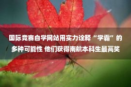 国际竞赛自学网站用实力诠释“学霸”的多种可能性 他们获得南航本科生最高奖