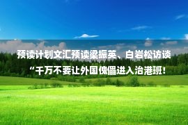 预读计划文汇预读梁振英、白岩松访谈“千万不要让外国傀儡进入治港班！