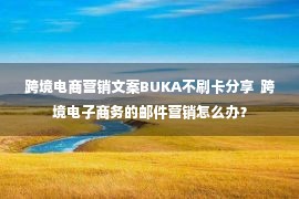 跨境电商营销文案BUKA不刷卡分享  跨境电子商务的邮件营销怎么办？