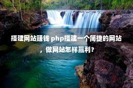 搭建网站赚钱 php搭建一个简捷的网站，做网站怎样赢利？