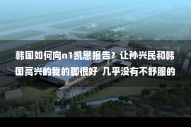 韩国如何向n1凯恩报告？让孙兴民和韩国高兴的我的脚很好  几乎没有不舒服的感觉