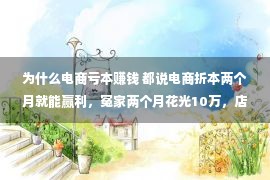 为什么电商亏本赚钱 都说电商折本两个月就能赢利，冤家两个月花光10万，店铺破产了