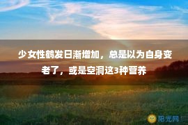  少女性鹤发日渐增加，总是以为自身变老了，或是空洞这3种营养