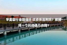 学美容行业赚钱吗 纹绣师赢利吗？纹绣师一个月待遇几许钱？