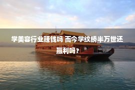 学美容行业赚钱吗 而今学纹绣半万世还赢利吗？