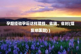 孕期经验孕后这样建档、省钱、省时(煤炭总医院) )