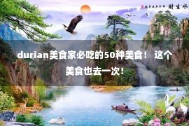 durian美食家必吃的50种美食！ 这个美食也去一次！