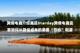 跨境电商介绍商品Starday跨境电商卖家如何从降低成本的角度“节约”利润 提高竞争力呢？