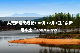 东莞新增无症状130例 12月3日广东新增本土“1868 4785”