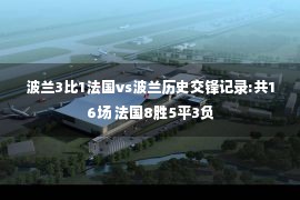 波兰3比1法国vs波兰历史交锋记录:共16场 法国8胜5平3负