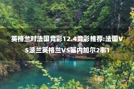 英格兰对法国竞彩12.4竞彩推荐:法国VS波兰英格兰VS塞内加尔2串1