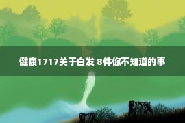 健康1717关于白发 8件你不知道的事