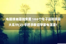 电脑接单赚钱免费 100个屯子赢利项目大瓜分(2):手把手教你学家电荡涤！