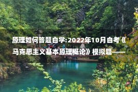 原理如何答题自学:2022年10月自考《马克思主义基本原理概论》模拟题——简答题44