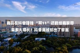 商品在抖音赚钱 “双11”还能给商家带来多大增长？抖音商城给出了答案