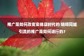 推广是如何改变实体店时代的 嘀嗒同城引流的推广是如何进行的？