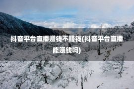 抖音平台直播赚钱不赚钱(抖音平台直播能赚钱吗)