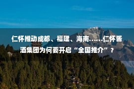 仁怀推动成都、福建、海南……仁怀酱酒集团为何要开启“全国推介”？