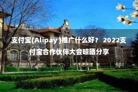 支付宝(Alipay )推广什么好？ 2022支付宝合作伙伴大会晾晒分享