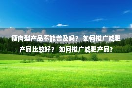 瘦肉型产品不能普及吗？ 如何推广减肥产品比较好？ 如何推广减肥产品？