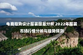 电商趋势设计服装图案分析 2022年服装市场行情分析与趋势预测