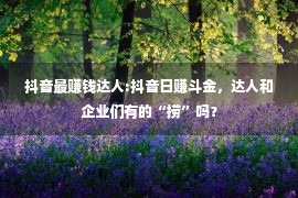 抖音最赚钱达人:抖音日赚斗金，达人和企业们有的“捞”吗？