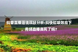 抖音直播赚钱现状分析:抖快虹吸效应下，秀场直播真死了吗？