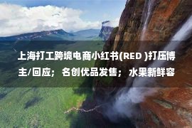 上海打工跨境电商小红书(RED )打压博主/回应； 名创优品发售； 水果新鲜容易破产