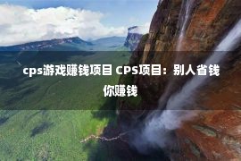 cps游戏赚钱项目 CPS项目：别人省钱你赚钱