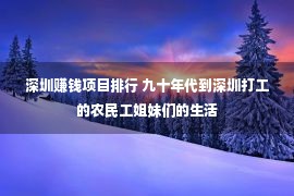 深圳赚钱项目排行 九十年代到深圳打工的农民工姐妹们的生活