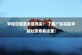 学校日常武术超充实！ 了解广东科技学院社团看看这里！