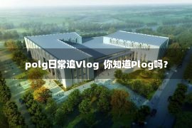 polg日常追Vlog  你知道Plog吗？