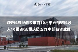 财务税务经验今年前10月中西部财税收入10强省份:重庆仍乏力 中部各省成绩较好