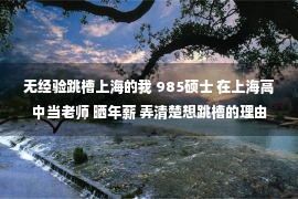 无经验跳槽上海的我 985硕士 在上海高中当老师 晒年薪 弄清楚想跳槽的理由