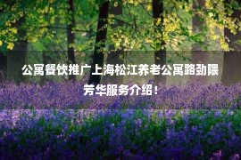 公寓餐饮推广上海松江养老公寓路劲隈芳华服务介绍！