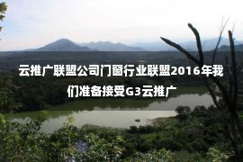 云推广联盟公司门窗行业联盟2016年我们准备接受G3云推广