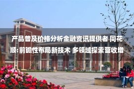 产品普及价格分析金融资讯提供者 同花顺:前瞻性布局新技术 多领域探索营收增长点