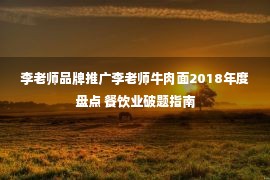 李老师品牌推广李老师牛肉面2018年度盘点 餐饮业破题指南