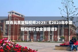 观看高质量短视频2023: 《2023年中国短视频行业全景图谱》