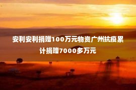 安利安利捐赠100万元物资广州抗疫累计捐赠7000多万元